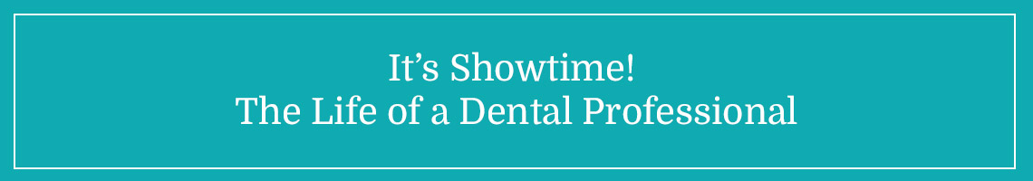 Topic: Its Showtime! The Life of a Dental Professional